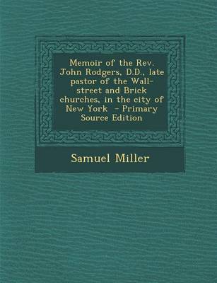 Book cover for Memoir of the REV. John Rodgers, D.D., Late Pastor of the Wall-Street and Brick Churches, in the City of New York - Primary Source Edition