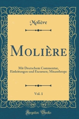 Cover of Molière, Vol. 1: Mit Deutschem Commentar, Einleitungen und Excursen; Misanthrope (Classic Reprint)