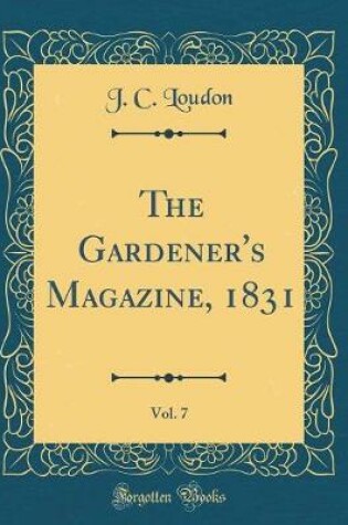 Cover of The Gardener's Magazine, 1831, Vol. 7 (Classic Reprint)