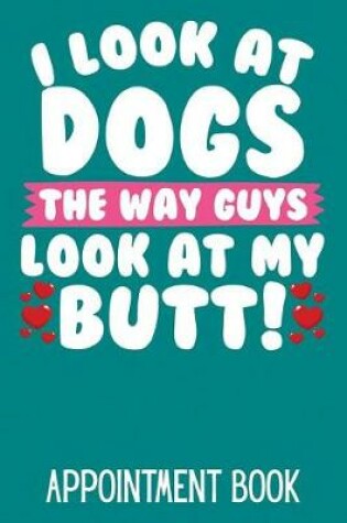 Cover of I Look at Dogs the Way Guys Look at My Butt! Appointment Book