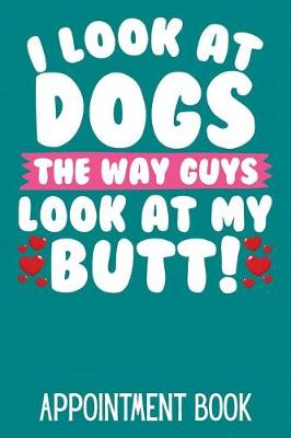 Book cover for I Look at Dogs the Way Guys Look at My Butt! Appointment Book