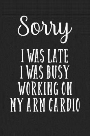 Cover of Sorry I Was Late I Was Busy Working On My Arm Cardio