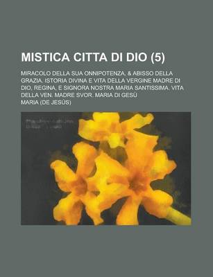 Book cover for Mistica Citta Di Dio; Miracolo Della Sua Onnipotenza, & Abisso Della Grazia. Istoria Divina E Vita Della Vergine Madre Di Dio, Regina, E Signora Nostr