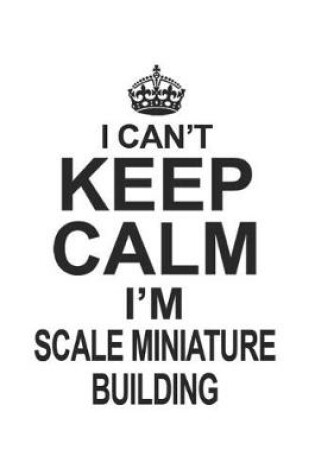 Cover of I Can't Keep Calm I'm Scale Miniature Building