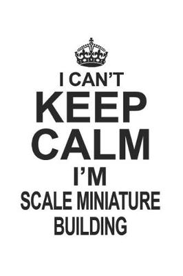 Book cover for I Can't Keep Calm I'm Scale Miniature Building