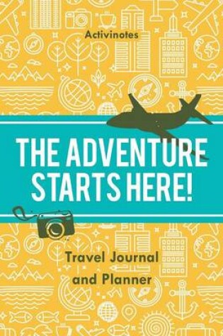 Cover of The Adventure Starts Here! Travel Journal and Planner