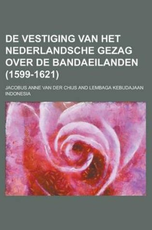 Cover of de Vestiging Van Het Nederlandsche Gezag Over de Bandaeilanden (1599-1621)