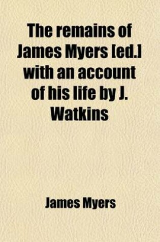 Cover of The Remains of James Myers [Ed.] with an Account of His Life by J. Watkins