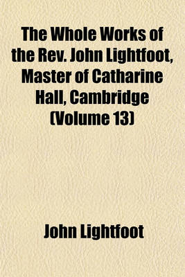 Book cover for The Whole Works of the REV. John Lightfoot, Master of Catharine Hall, Cambridge (Volume 13)