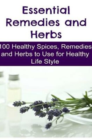 Cover of Essential Remedies and Herbs: 100 Healthy Spices, Remedies and Herbs to Use for Healthy Life Style