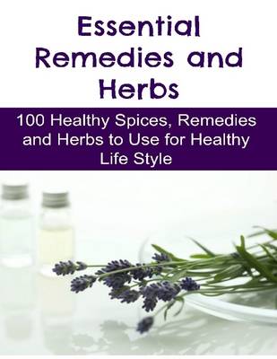 Book cover for Essential Remedies and Herbs: 100 Healthy Spices, Remedies and Herbs to Use for Healthy Life Style