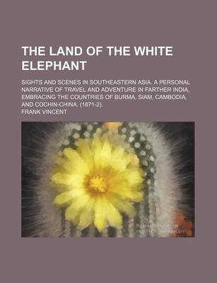 Book cover for The Land of the White Elephant; Sights and Scenes in Southeastern Asia. a Personal Narrative of Travel and Adventure in Farther India, Embracing the Countries of Burma, Siam, Cambodia, and Cochin-China. (1871-2).