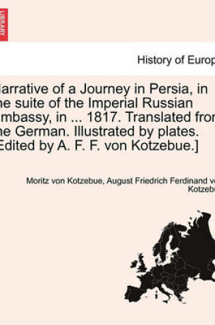 Cover of Narrative of a Journey in Persia, in the Suite of the Imperial Russian Embassy, in ... 1817. Translated from the German. Illustrated by Plates. [Edited by A. F. F. Von Kotzebue.]