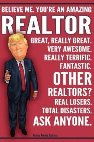 Cover of Funny Trump Journal - Believe Me. You're An Amazing Realtor Great, Really Great. Very Awesome. Fantastic. Other Realtors Total Disasters. Ask Anyone.