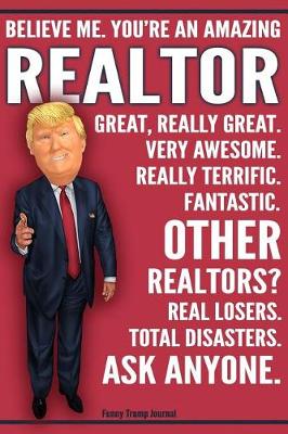 Book cover for Funny Trump Journal - Believe Me. You're An Amazing Realtor Great, Really Great. Very Awesome. Fantastic. Other Realtors Total Disasters. Ask Anyone.