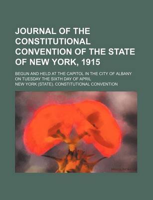 Book cover for Journal of the Constitutional Convention of the State of New York, 1915; Begun and Held at the Capitol in the City of Albany on Tuesday the Sixth Day of April