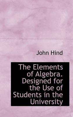 Book cover for The Elements of Algebra. Designed for the Use of Students in the University