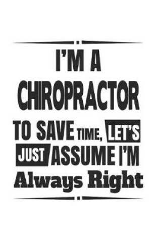 Cover of I'm A Chiropractor To Save Time, Let's Just Assume I'm Always Right