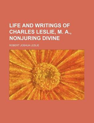 Book cover for Life and Writings of Charles Leslie, M. A., Nonjuring Divine