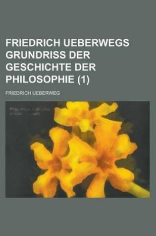 Cover of Friedrich Ueberwegs Grundriss Der Geschichte Der Philosophie (1 )