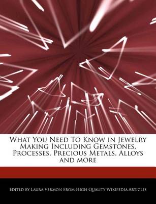 Book cover for What You Need to Know in Jewelry Making Including Gemstones, Processes, Precious Metals, Alloys and More