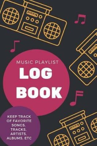 Cover of Music Playlist Log Book Keep Track of Favorite Songs, Tracks, Artists, Albums, Etc.
