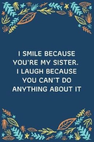 Cover of I Smile Because You're My Sister. I Laugh Because You Can't Do Anything About It