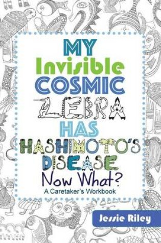 Cover of My Invisible Cosmic Zebra Has Hashimoto's Disease - Now What?