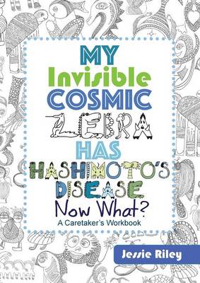 Book cover for My Invisible Cosmic Zebra Has Hashimoto's Disease - Now What?