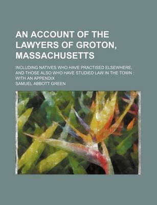 Book cover for An Account of the Lawyers of Groton, Massachusetts; Including Natives Who Have Practised Elsewhere, and Those Also Who Have Studied Law in the Town with an Appendix