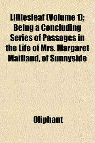 Cover of Lilliesleaf (Volume 1); Being a Concluding Series of Passages in the Life of Mrs. Margaret Maitland, of Sunnyside