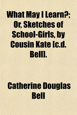 Book cover for What May I Learn?; Or, Sketches of School-Girls, by Cousin Kate [C.D. Bell].