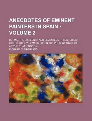 Book cover for Anecdotes of Eminent Painters in Spain (Volume 2); During the Sixteenth and Seventeenth Centuries with Cursory Remarks Upon the Present State of Arts in That Kingdom