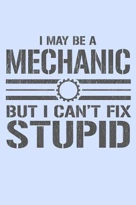 Book cover for I May Be a Mechanic But I Can't Fix Stupid