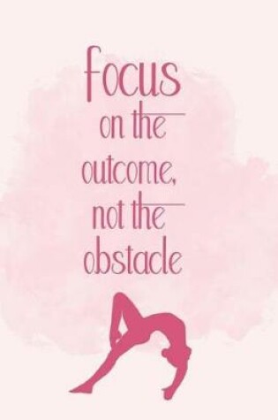 Cover of Focus On The Outcome, Not The Obstacle