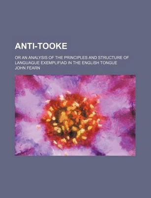 Book cover for Anti-Tooke; Or an Analysis of the Principles and Structure of Languague Exemplifiad in the English Tongue