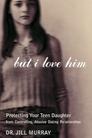 Cover of But I Love Him Protecting your Teen Daughter from Controlling, Abusive D ating Relations