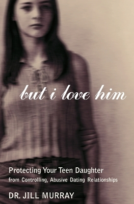 Book cover for But I Love Him Protecting your Teen Daughter from Controlling, Abusive D ating Relations