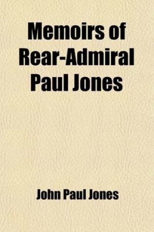 Cover of Memoirs of Rear-Admiral Paul Jones (Volume 2); Now First Compiled from His Orginals Journals and Correspondence Including an Account of His Services Under Prince Potemkin, Prepared for Publication by Himself