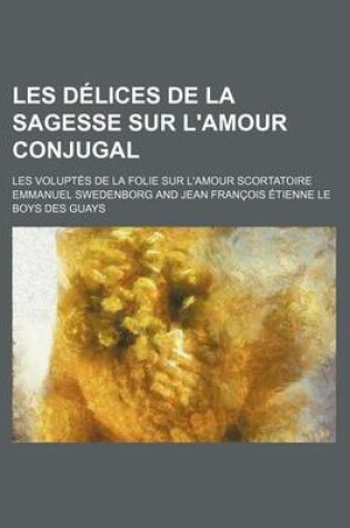 Cover of Les Delices de La Sagesse Sur L'Amour Conjugal; Les Voluptes de La Folie Sur L'Amour Scortatoire