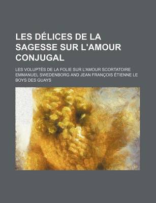 Book cover for Les Delices de La Sagesse Sur L'Amour Conjugal; Les Voluptes de La Folie Sur L'Amour Scortatoire