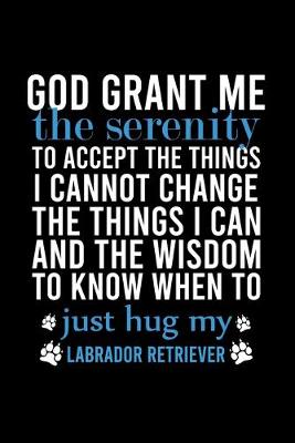 Book cover for God Grant Me the Serenity to Accept the Things I Cannot Change the Things I Can and the Wisdom to Know When to Just Hug My Labrador Retriever