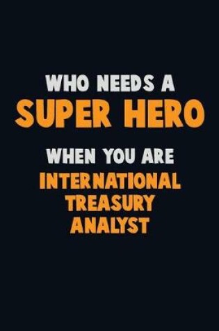 Cover of Who Need A SUPER HERO, When You Are International Treasury Analyst