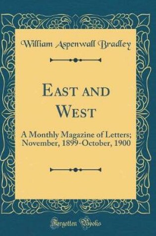 Cover of East and West: A Monthly Magazine of Letters; November, 1899-October, 1900 (Classic Reprint)