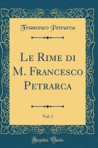 Cover of Le Rime di M. Francesco Petrarca, Vol. 1 (Classic Reprint)
