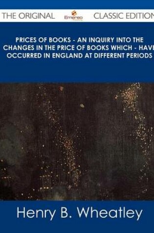 Cover of Prices of Books - An Inquiry Into the Changes in the Price of Books Which - Have Occurred in England at Different Periods - The Original Classic Editi