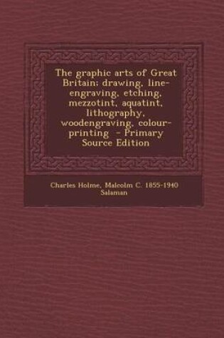 Cover of The Graphic Arts of Great Britain; Drawing, Line-Engraving, Etching, Mezzotint, Aquatint, Lithography, Woodengraving, Colour-Printing - Primary Source Edition
