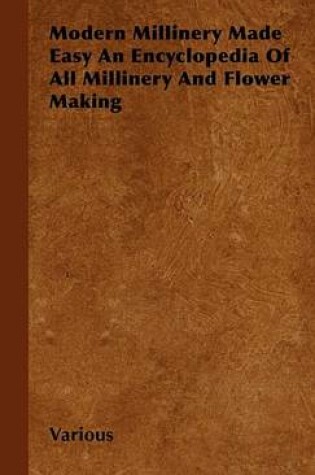 Cover of Modern Millinery Made Easy an Encyclopedia of All Millinery and Flower Making