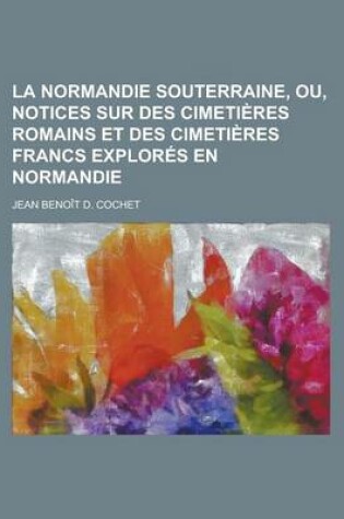 Cover of La Normandie Souterraine, Ou, Notices Sur Des Cimetieres Romains Et Des Cimetieres Francs Explores En Normandie