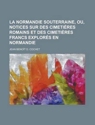 Book cover for La Normandie Souterraine, Ou, Notices Sur Des Cimetieres Romains Et Des Cimetieres Francs Explores En Normandie